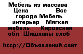 Мебель из массива › Цена ­ 100 000 - Все города Мебель, интерьер » Мягкая мебель   . Кировская обл.,Шишканы слоб.